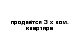 продаётся 3-х ком. квартира